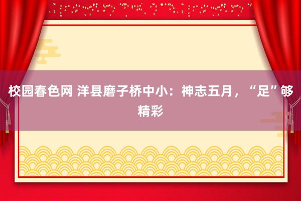 校园春色网 洋县磨子桥中小：神志五月，“足”够精彩