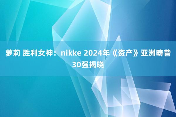 萝莉 胜利女神：nikke 2024年《资产》亚洲畴昔30强揭晓