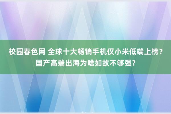 校园春色网 全球十大畅销手机仅小米低端上榜？国产高端出海为啥如故不够强？