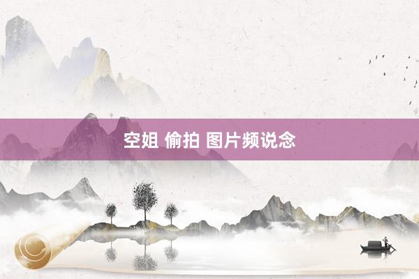 空姐 偷拍 图片频说念
