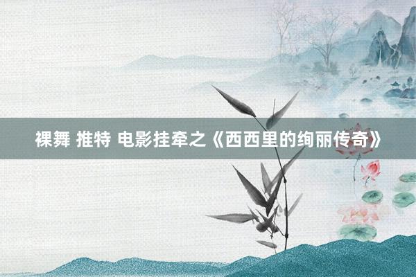 裸舞 推特 电影挂牵之《西西里的绚丽传奇》