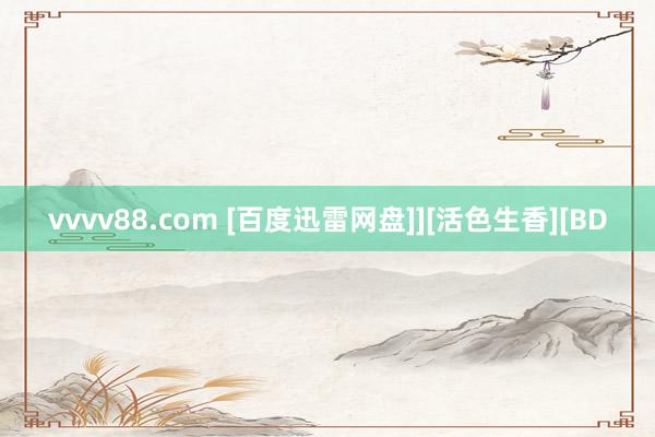 vvvv88.com [百度迅雷网盘]][活色生香][BD