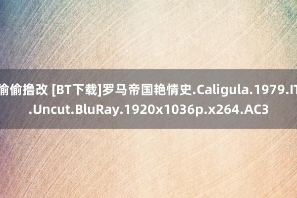 偷偷撸改 [BT下载]罗马帝国艳情史.Caligula.1979.IT.Uncut.BluRay.1920x1036p.x264.AC3