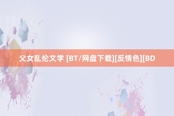 父女乱伦文学 [BT/网盘下载][反情色][BD