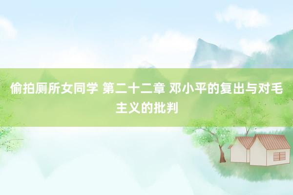偷拍厕所女同学 第二十二章 邓小平的复出与对毛主义的批判