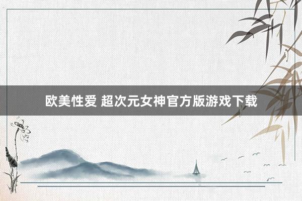 欧美性爱 超次元女神官方版游戏下载