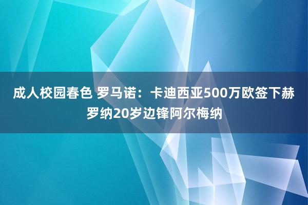 成人校园春色 罗马诺：卡迪西亚500万欧签下赫罗纳20岁边锋阿尔梅纳
