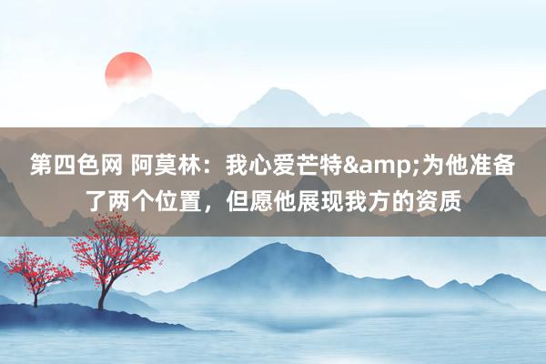第四色网 阿莫林：我心爱芒特&为他准备了两个位置，但