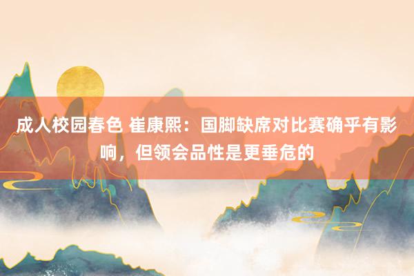 成人校园春色 崔康熙：国脚缺席对比赛确乎有影响，但领会品性是