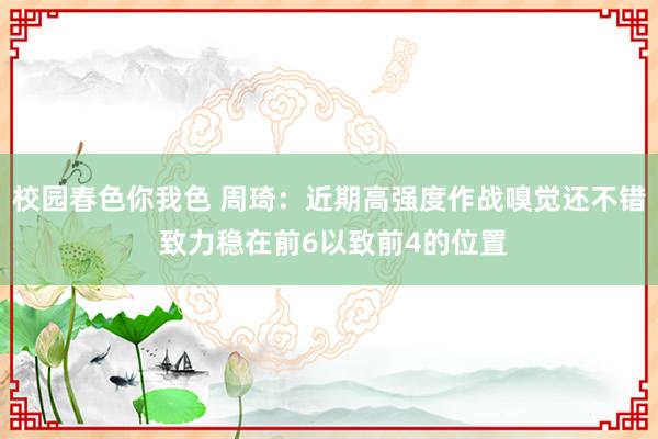 校园春色你我色 周琦：近期高强度作战嗅觉还不错 致力稳在前6