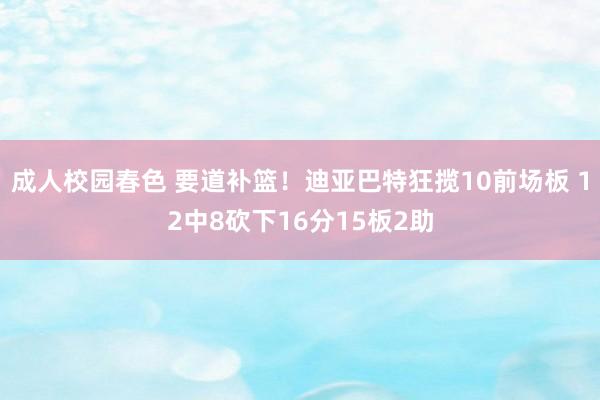 成人校园春色 要道补篮！迪亚巴特狂揽10前场板 12中8砍下