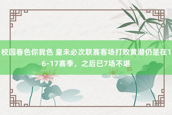 校园春色你我色 皇未必次联赛客场打败黄潜仍是在16-17赛季
