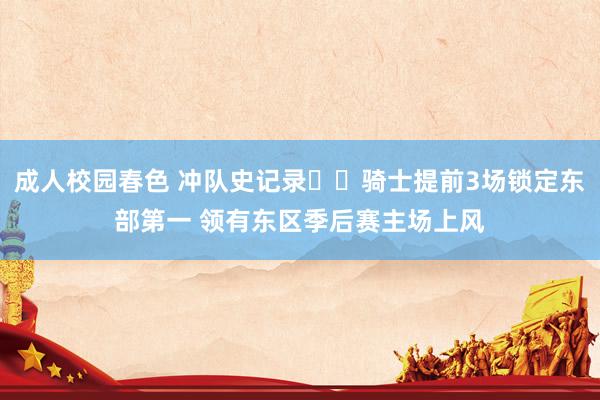 成人校园春色 冲队史记录✈️骑士提前3场锁定东部第一 领有东区季后赛主场上风