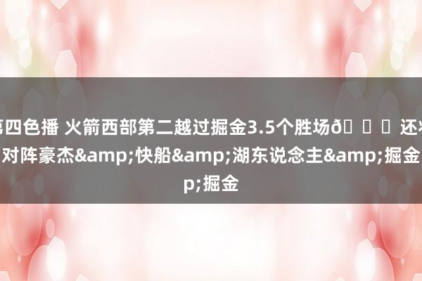 第四色播 火箭西部第二越过掘金3.5个胜场🚀还将对阵豪杰&a