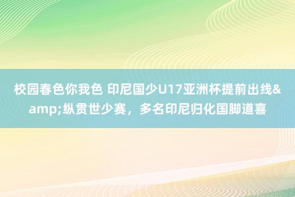 校园春色你我色 印尼国少U17亚洲杯提前出线&纵贯世