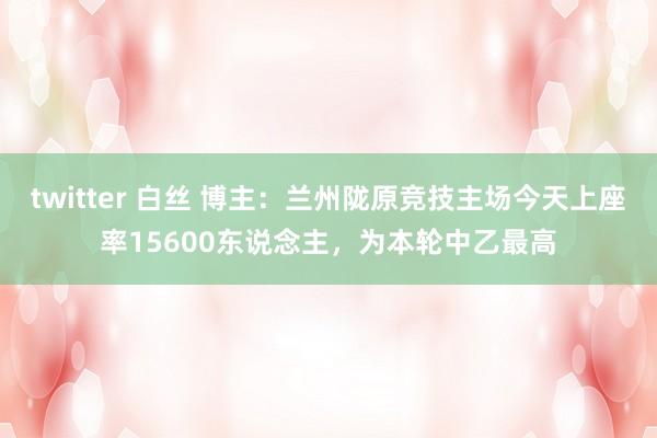 twitter 白丝 博主：兰州陇原竞技主场今天上座率156