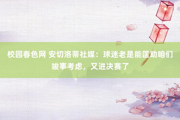 校园春色网 安切洛蒂社媒：球迷老是能匡助咱们竣事考虑，又进决赛了